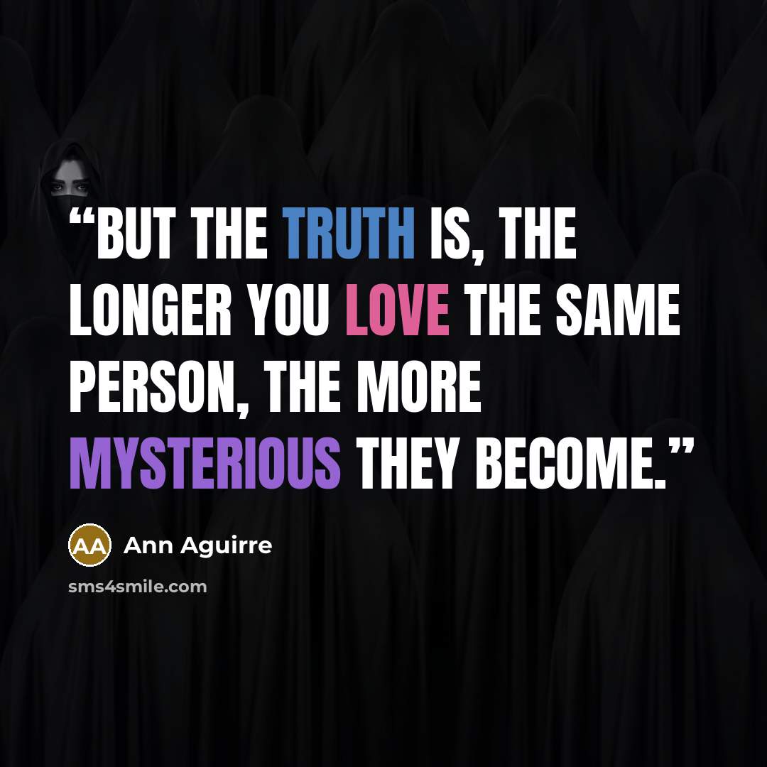 “But the truth is, the longer you love the same person, the more mysterious they become.” quote by Ann Aguirre