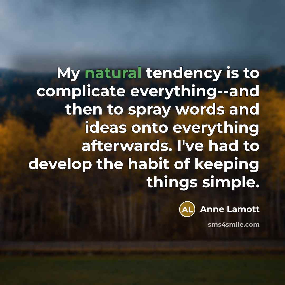 “My natural tendency is to complicate everything--and then to spray…” quote by Anne Lamott