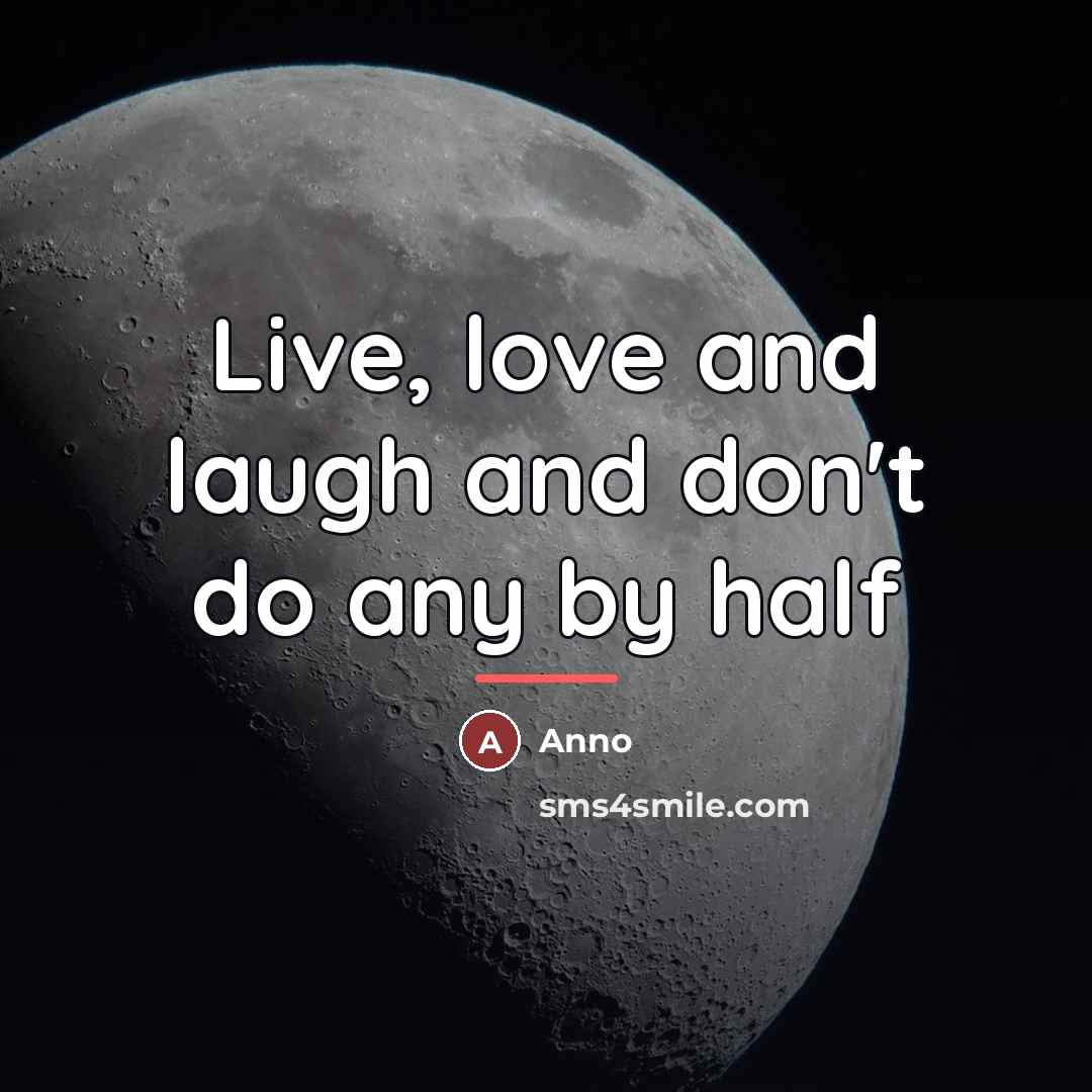 “Live, love and laugh and don't do any by half…” quote by Anno