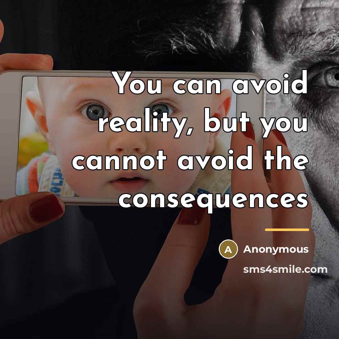 “You can avoid reality, but you cannot avoid the consequences…” quote by Anonymous