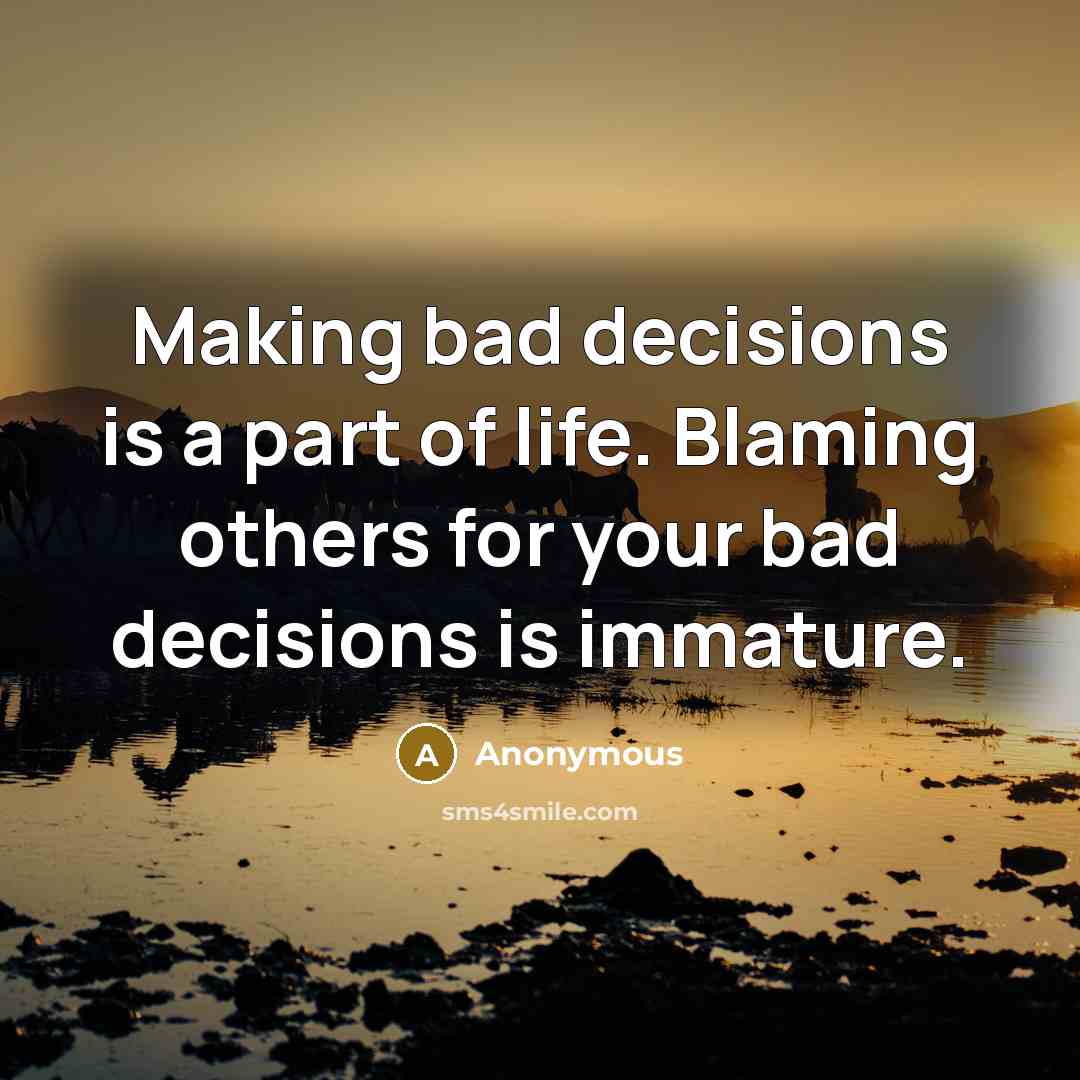 “Making bad decisions is a part of life. Blaming others…” quote by Anonymous