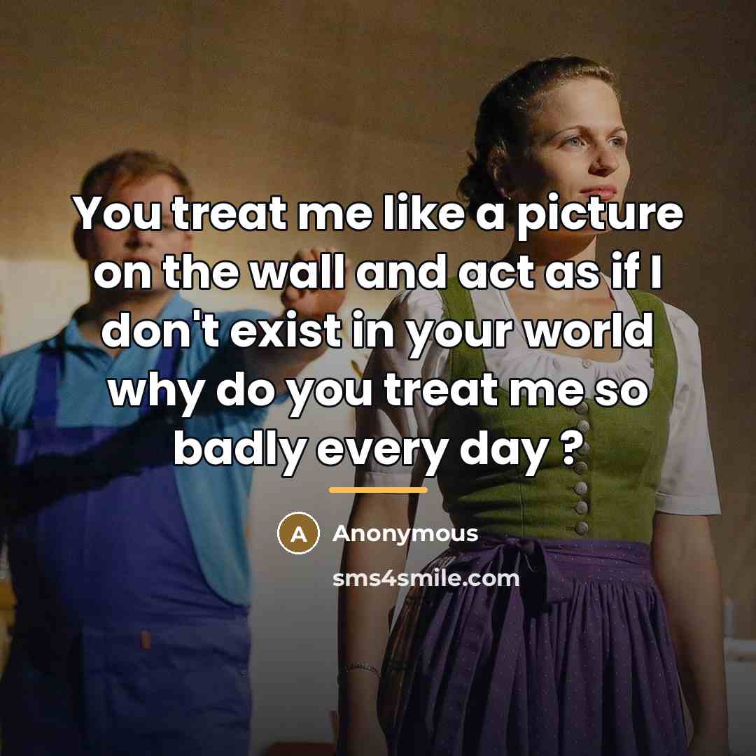 “You treat me like a picture on the wall and…” quote by Anonymous