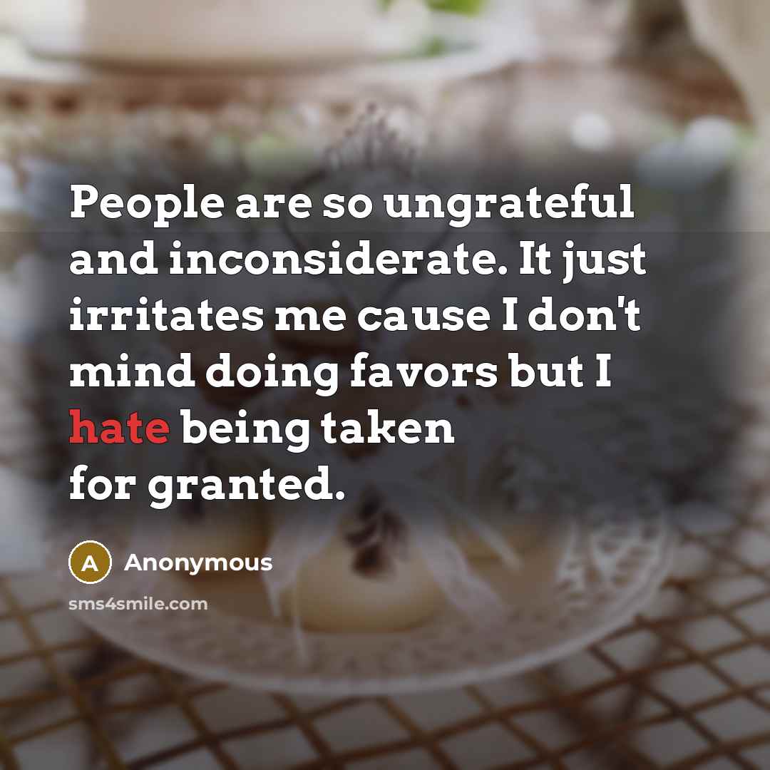 “People are so ungrateful and inconsiderate. It just irritates me…” quote by Anonymous