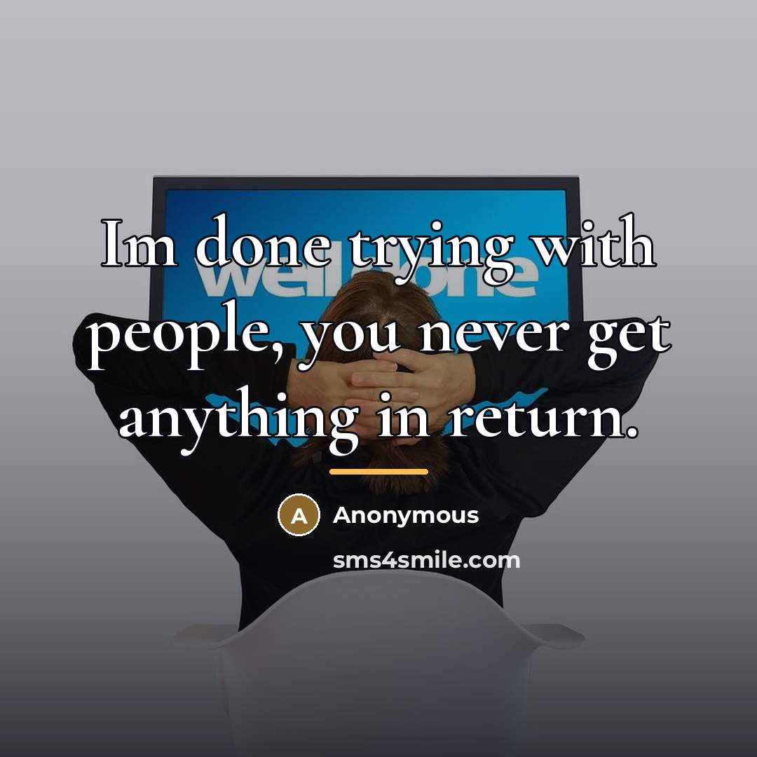 “Im done trying with people, you never get anything in…” quote by Anonymous