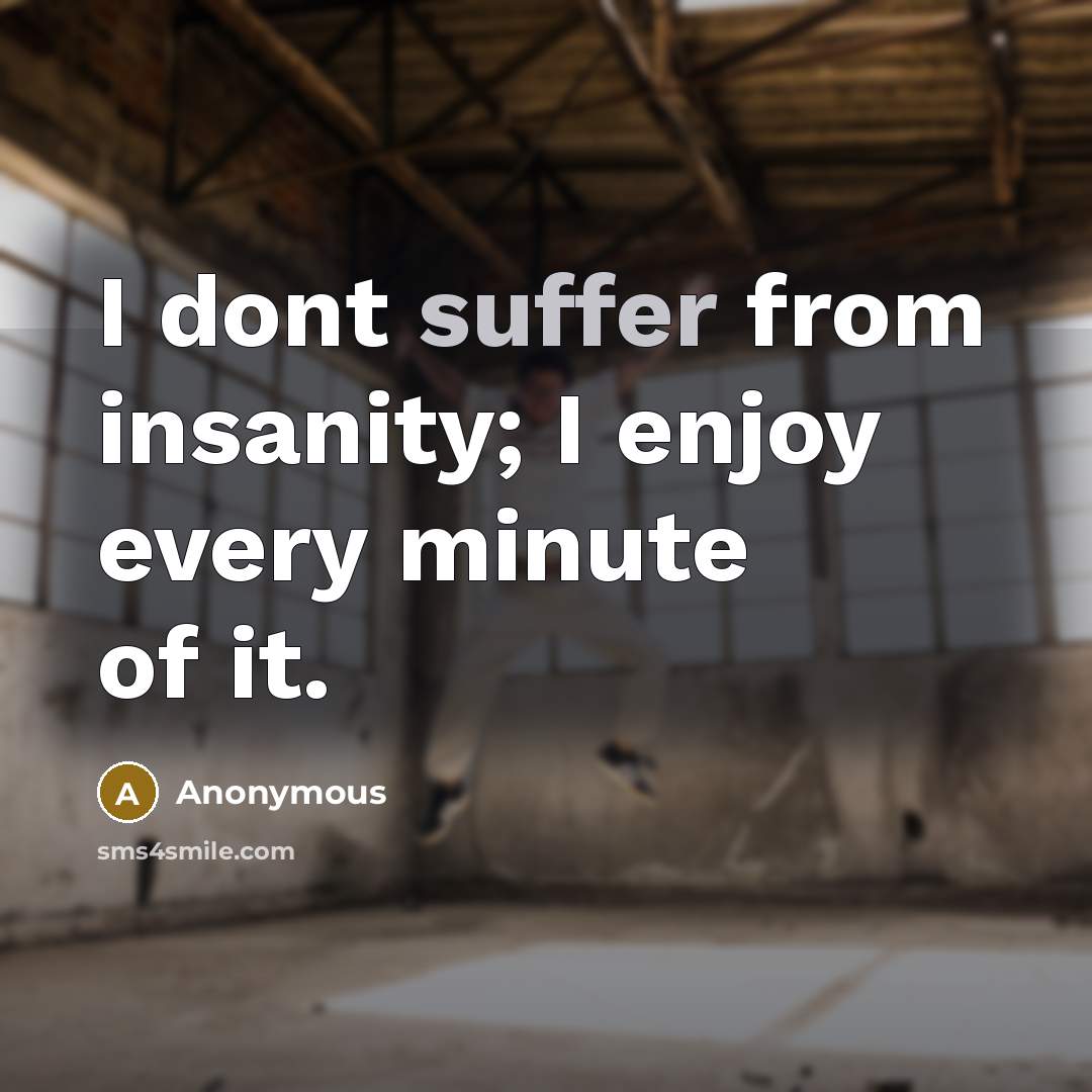 “I dont suffer from insanity; I enjoy every minute of it.” quote by Anonymous