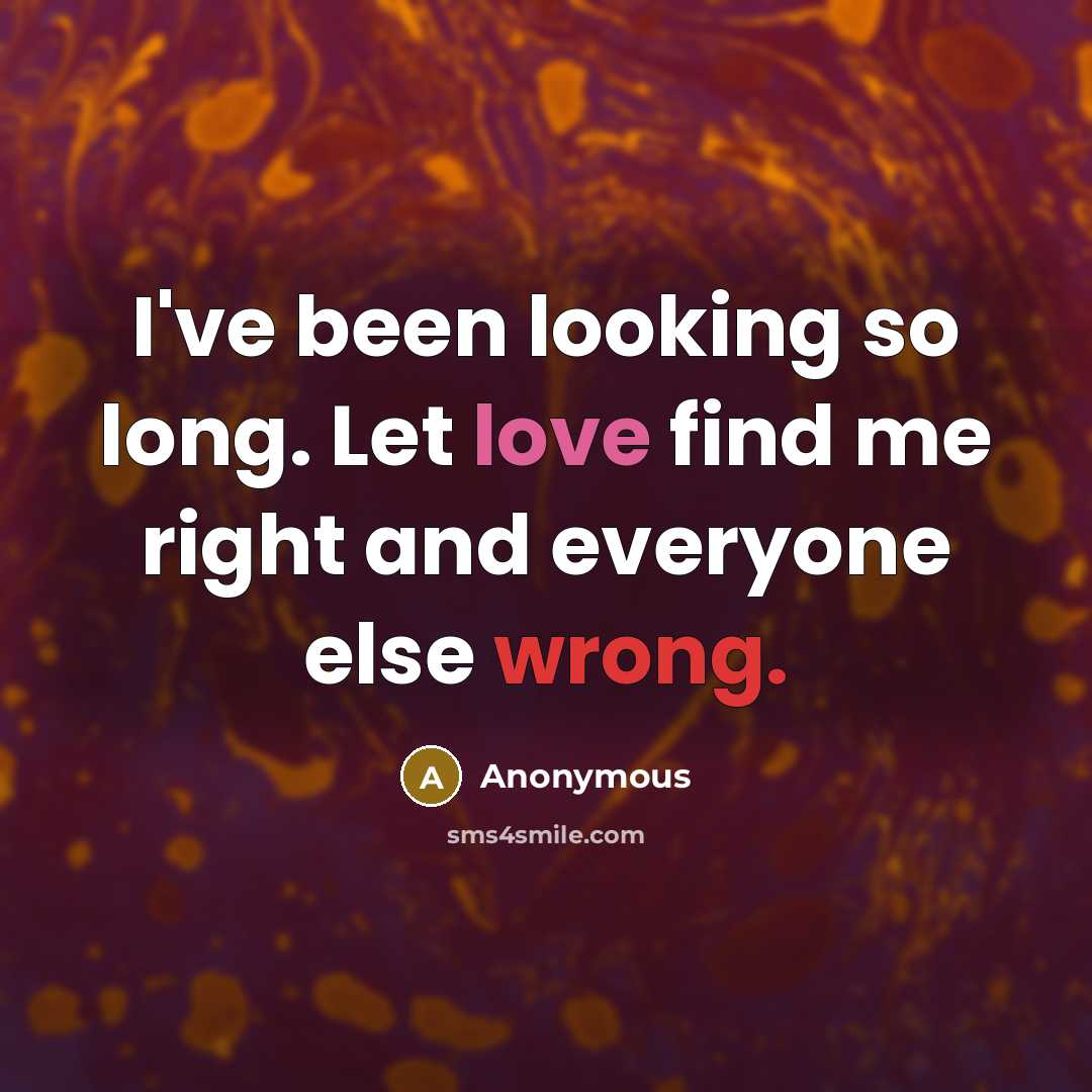 “I've been looking so long. Let love find me right and everyone else wrong.” quote by Anonymous