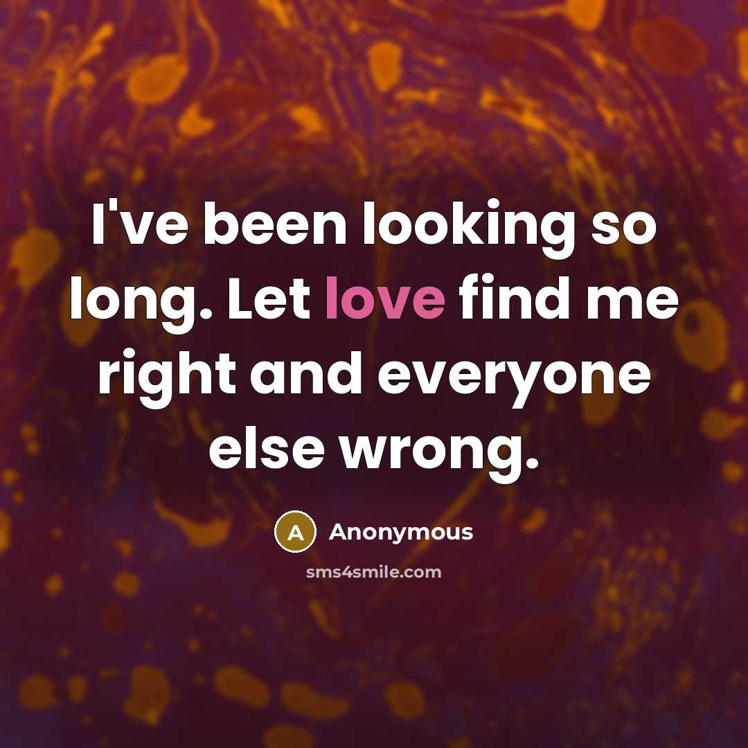 “I've been looking so long. Let love find me right and everyone else wrong.” quote by Anonymous