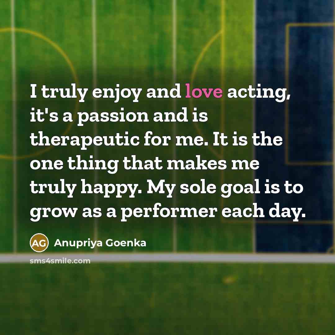 “I truly enjoy and love acting, it's a passion and…” quote by Anupriya Goenka