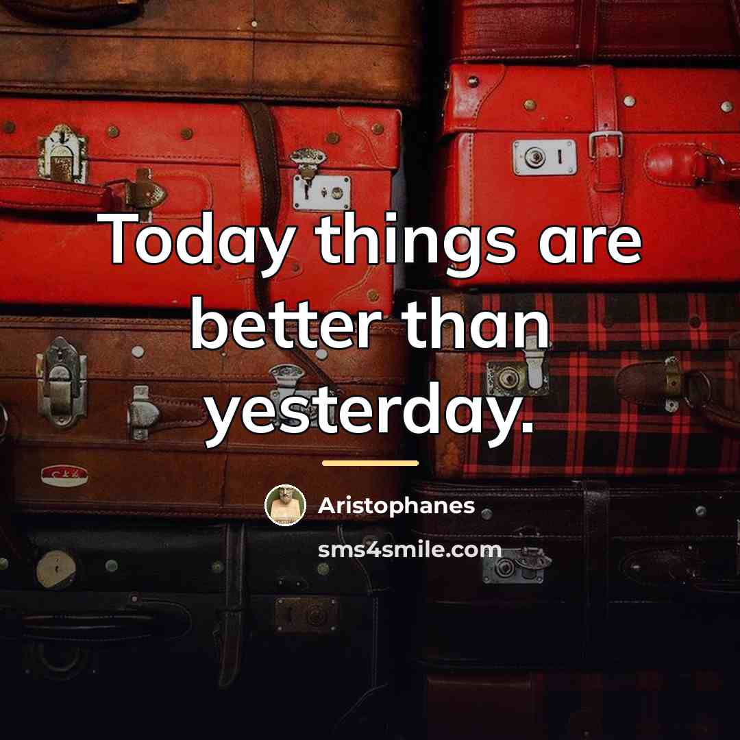 “Today things are better than yesterday.…” quote by Aristophanes