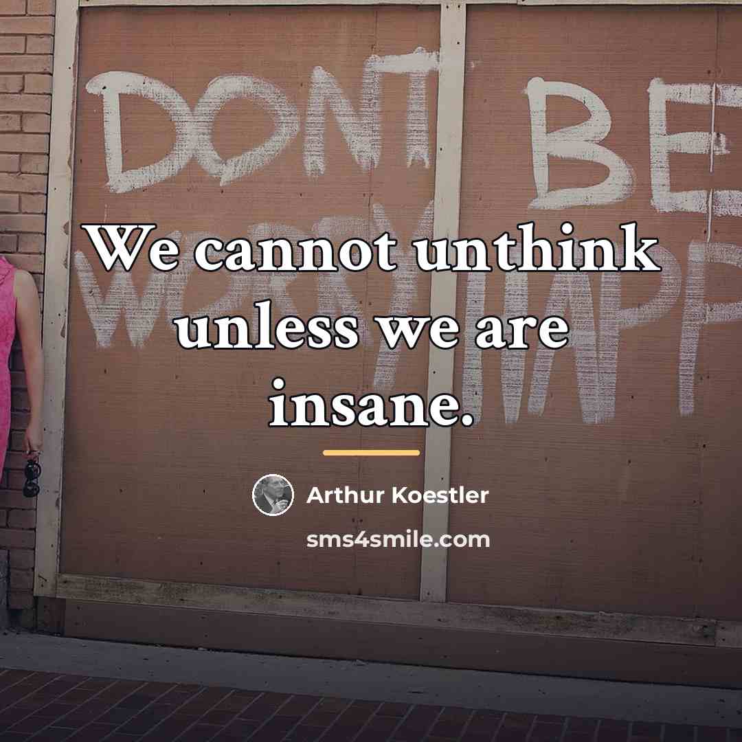 “We cannot unthink unless we are insane.…” quote by Arthur Koestler
