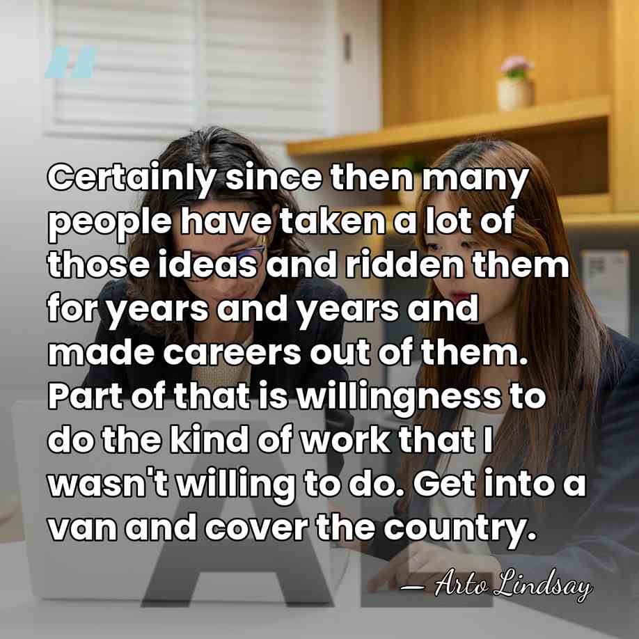 Certainly since then many people have taken a lot of those ideas&hellip; - Arto Lindsay