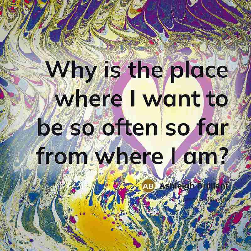 “Why is the place where I want to be so…” quote by Ashleigh Brilliant