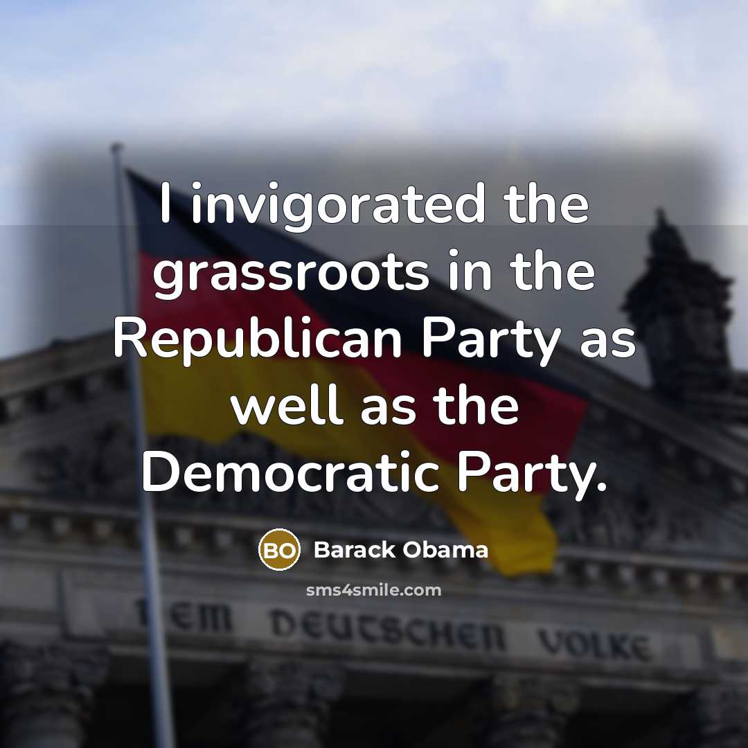 “I invigorated the grassroots in the Republican Party as well…” quote by Barack Obama