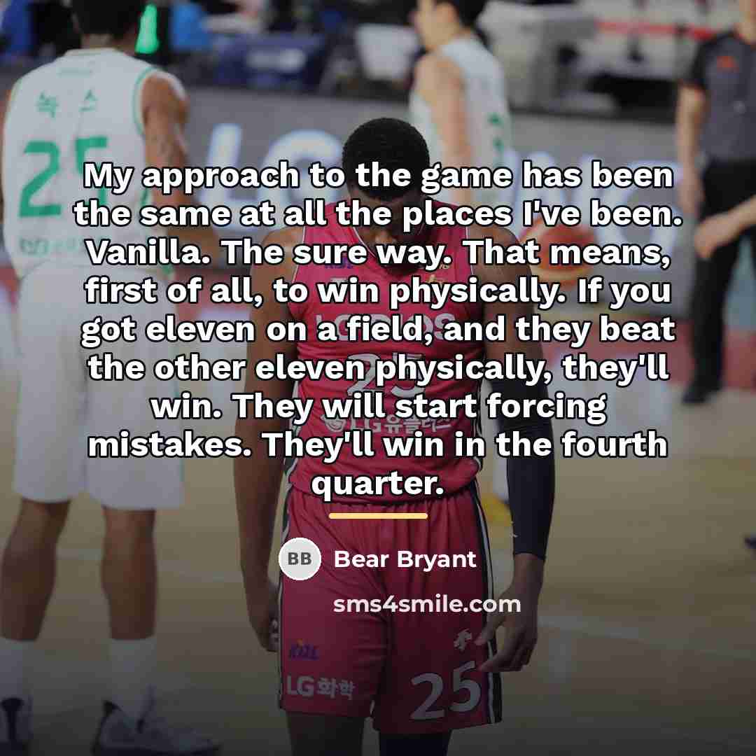 “My approach to the game has been the same at…” quote by Bear Bryant