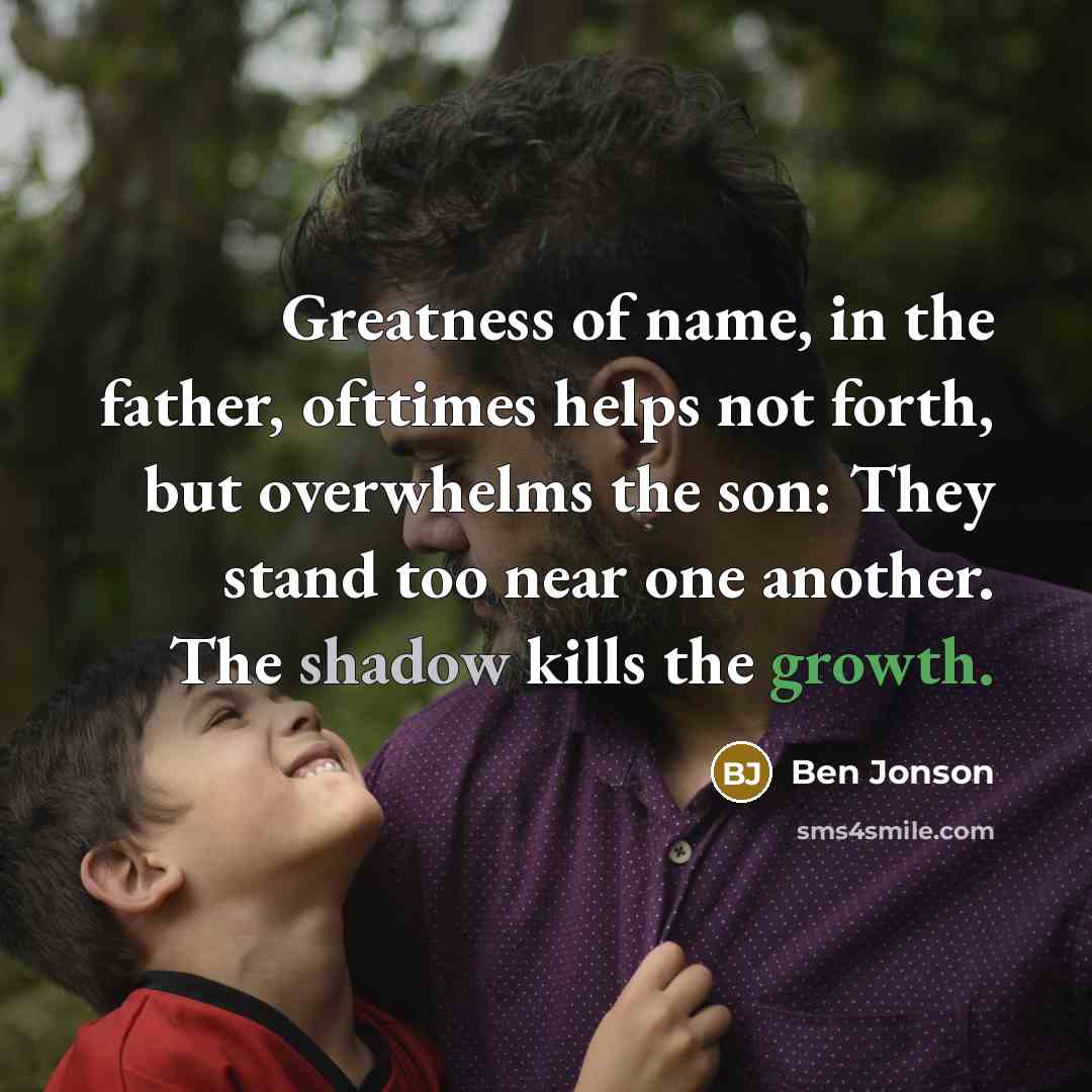“Greatness of name, in the father, ofttimes helps not forth,…” quote by Ben Jonson