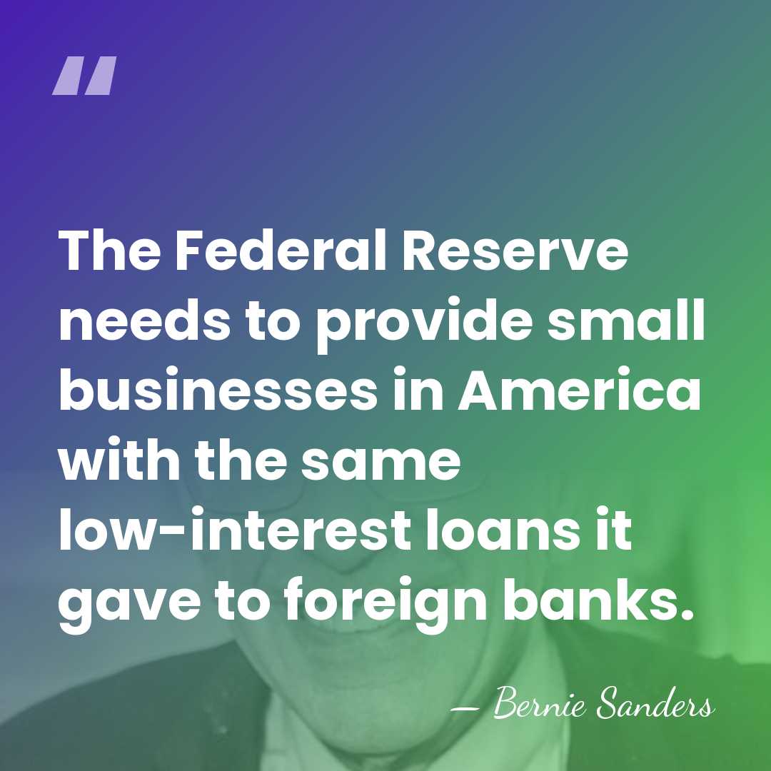 The Federal Reserve needs to provide small businesses in America with the&hellip; - Bernie Sanders