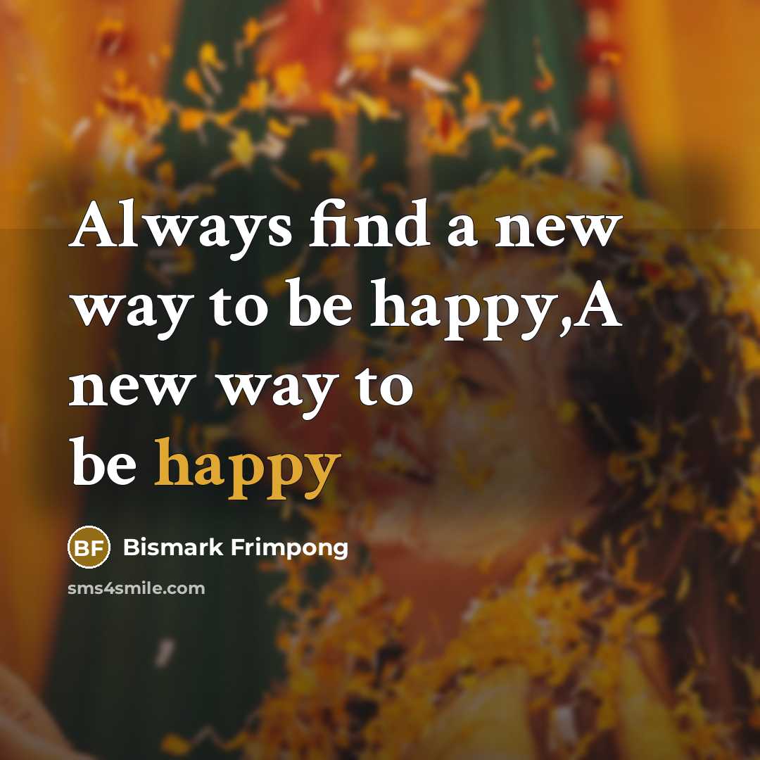 “Always find a new way to be happy,A new way…” quote by Bismark Frimpong