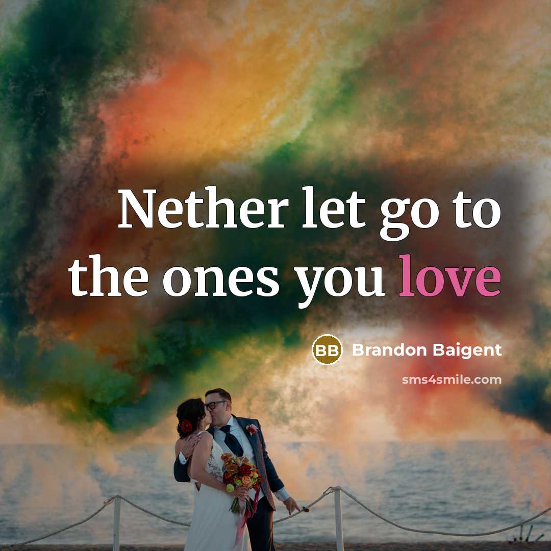 “Nether let go to the ones you love” quote by Brandon Baigent