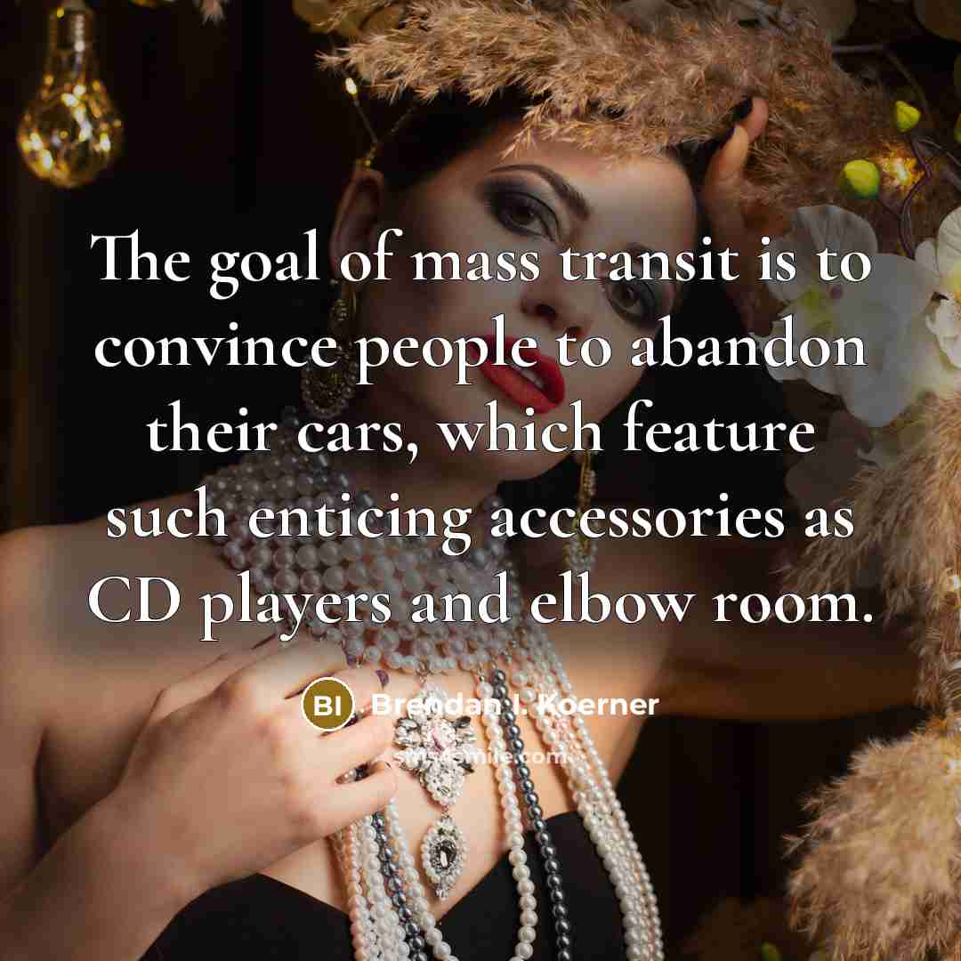 “The goal of mass transit is to convince people to…” quote by Brendan I. Koerner