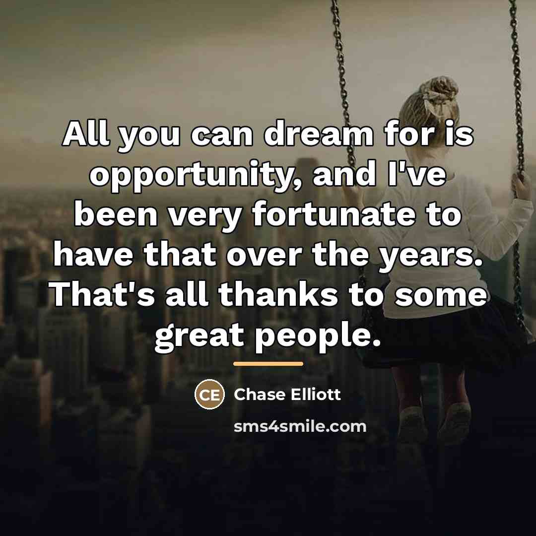 “All you can dream for is opportunity, and I've been…” quote by Chase Elliott