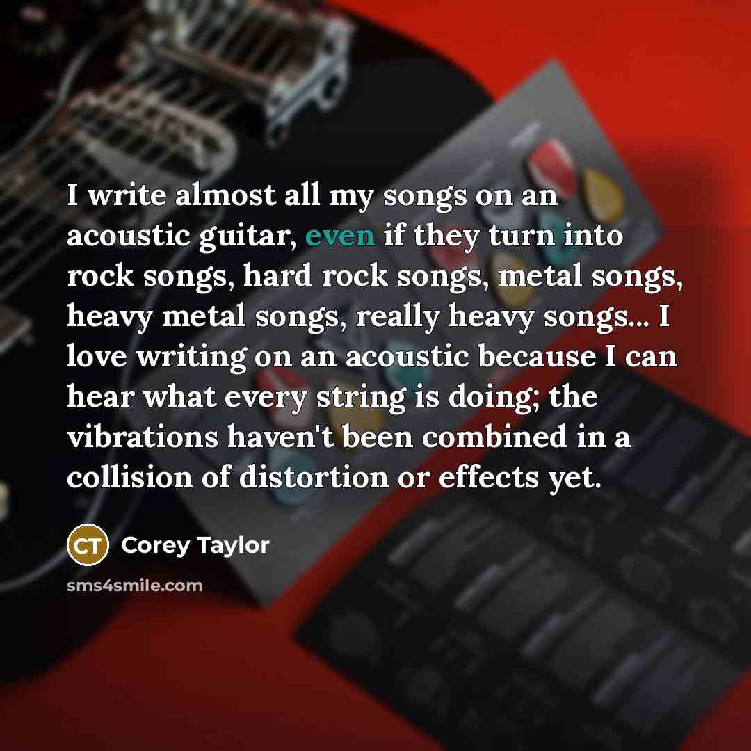 “I write almost all my songs on an acoustic guitar,…” quote by Corey Taylor