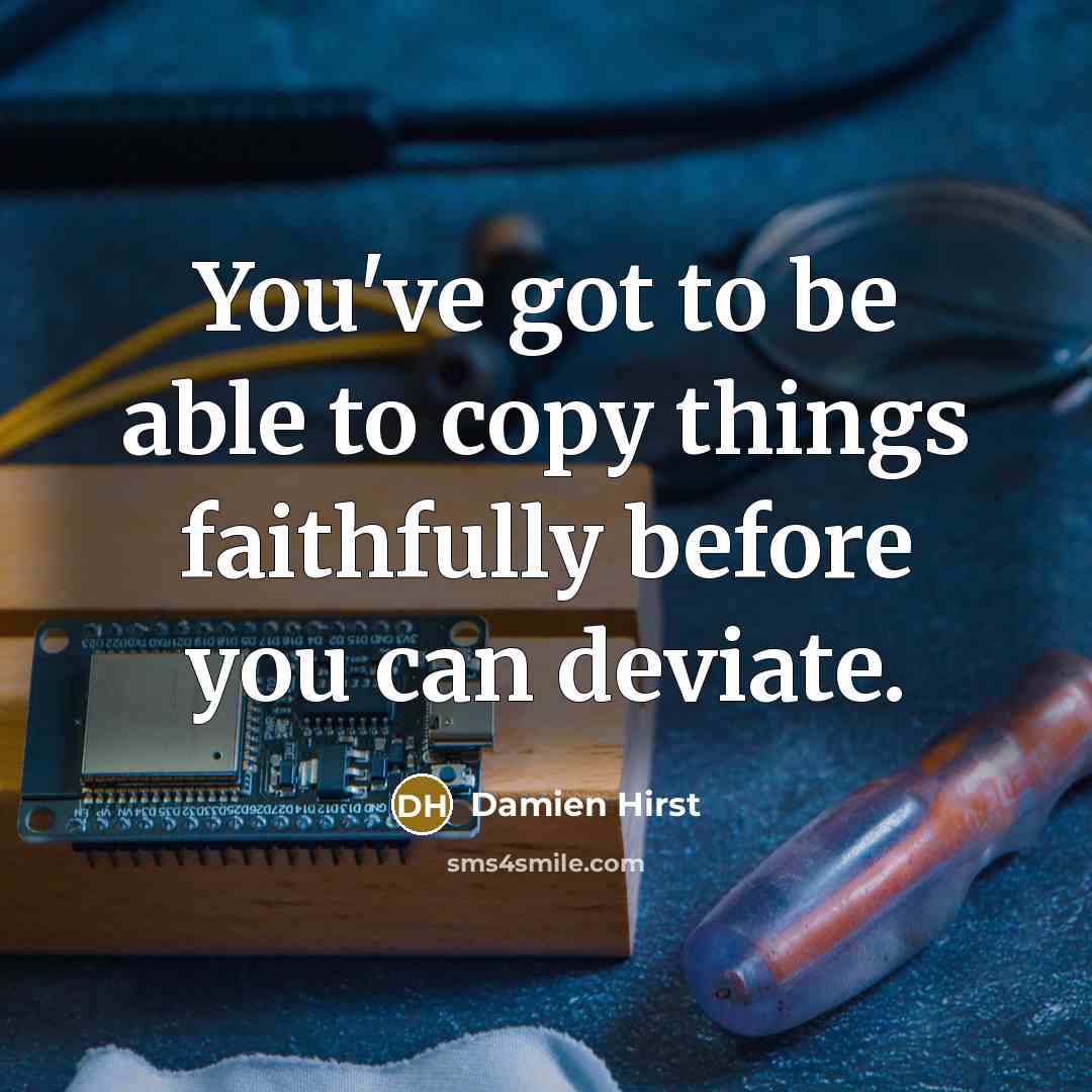 “You've got to be able to copy things faithfully before…” quote by Damien Hirst