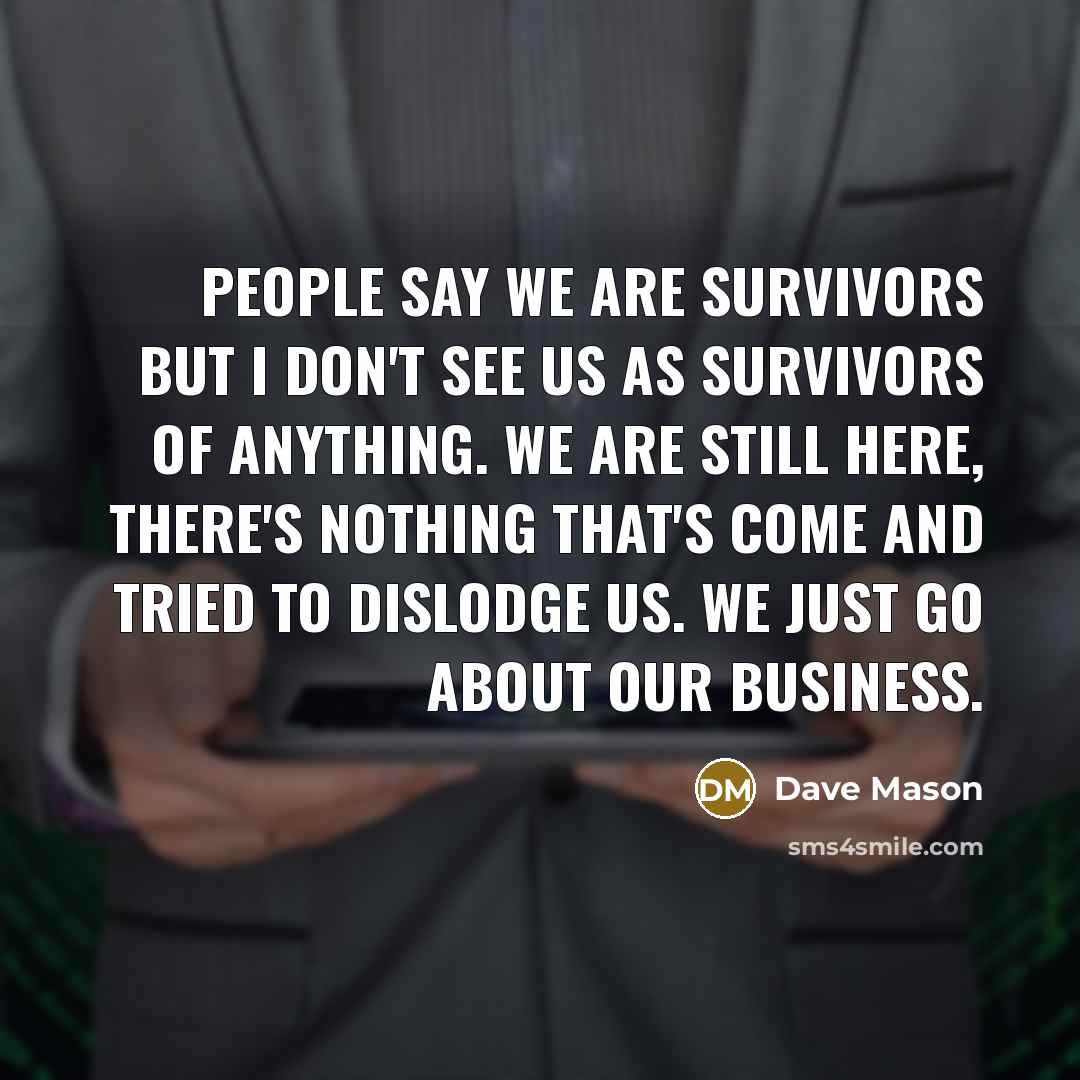 “People say we are survivors but I don't see us…” quote by Dave Mason