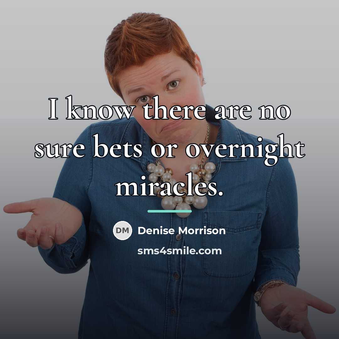 “I know there are no sure bets or overnight miracles.…” quote by Denise Morrison