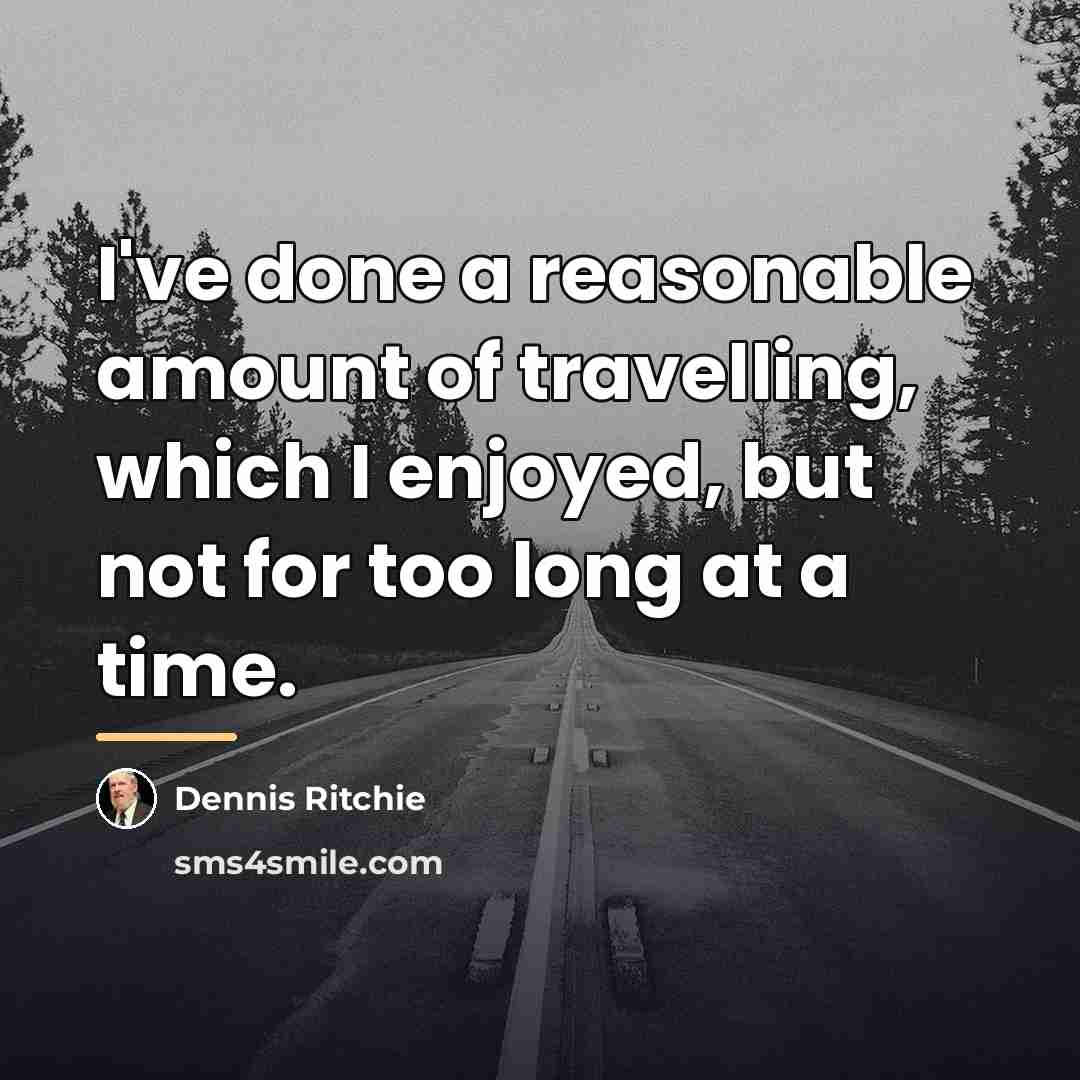 “I've done a reasonable amount of travelling, which I enjoyed,…” quote by Dennis Ritchie