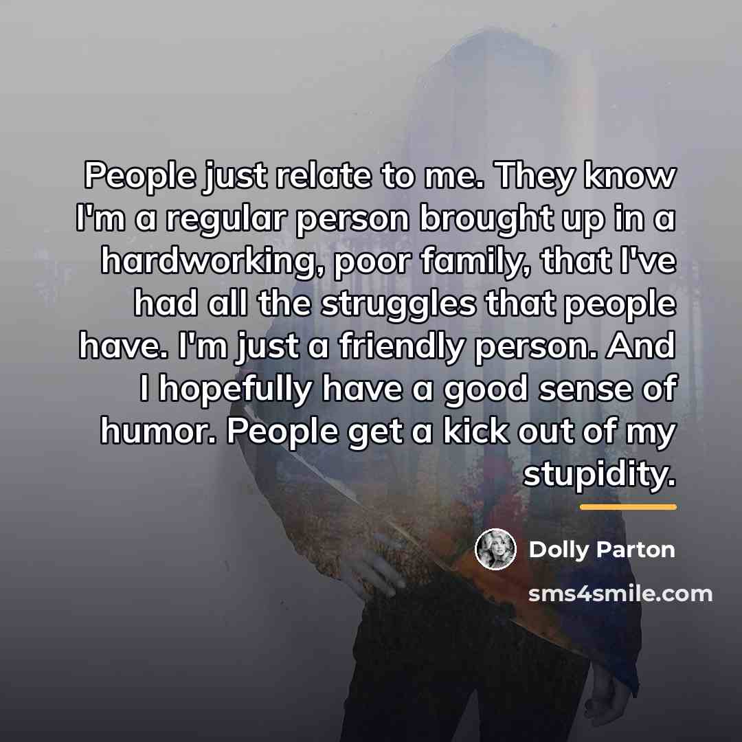 “People just relate to me. They know I'm a regular…” quote by Dolly Parton