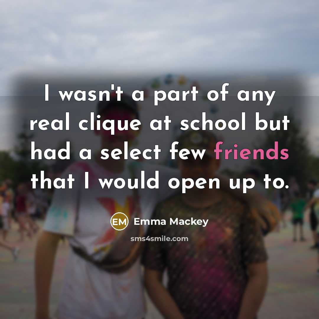 “I wasn't a part of any real clique at school but had a select few friends that I would open up to.” quote by Emma Mackey
