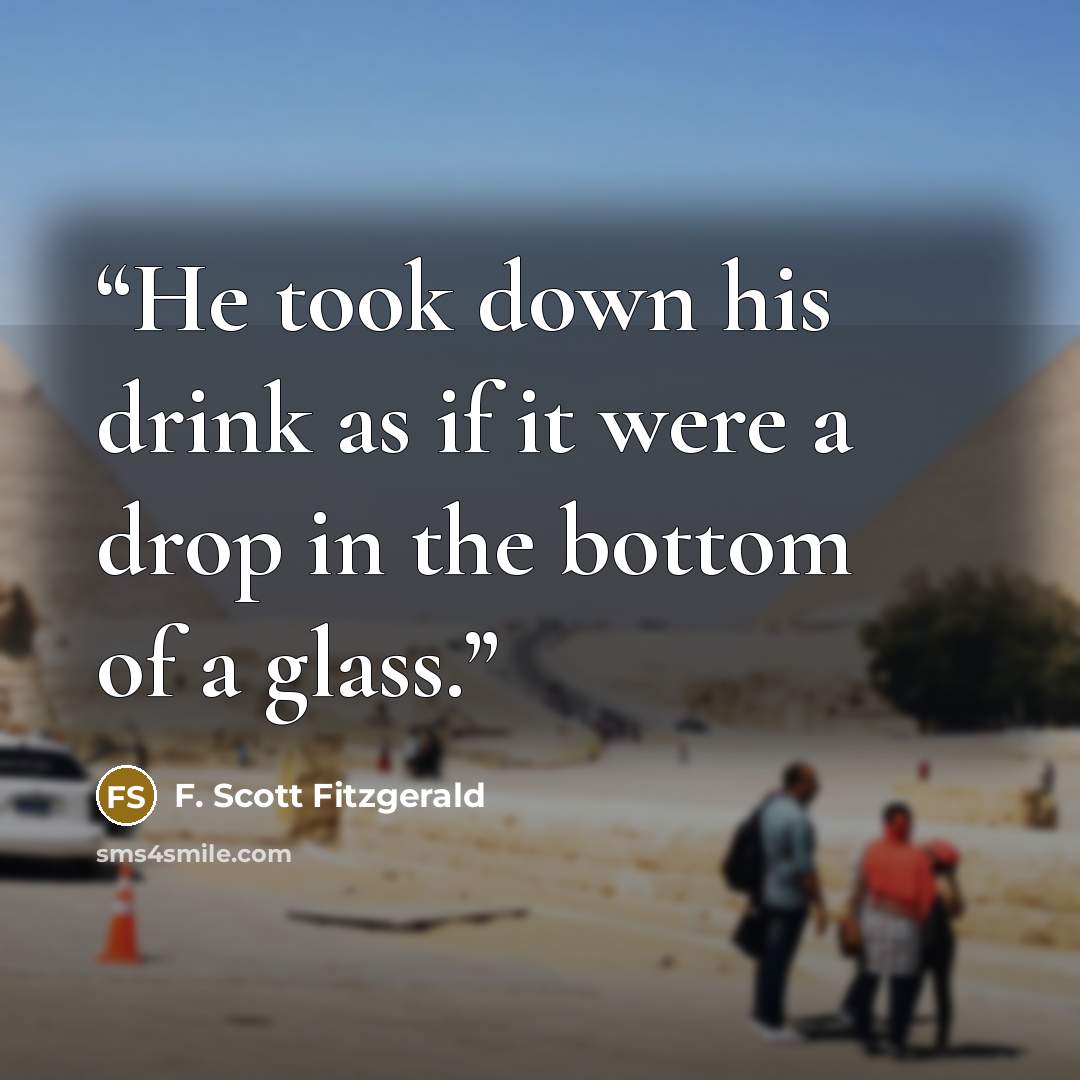 “He took down his drink as if it were a drop in the bottom of a glass.” quote by F. Scott Fitzgerald