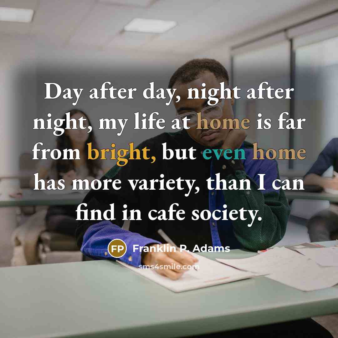 “Day after day, night after night, my life at home…” quote by Franklin P. Adams