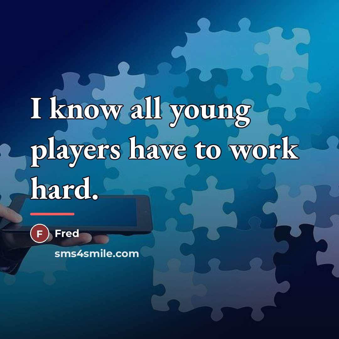 “I know all young players have to work hard.…” quote by Fred