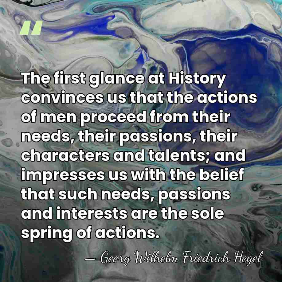 The first glance at History convinces us that the actions of men&hellip; - Georg Wilhelm Friedrich Hegel