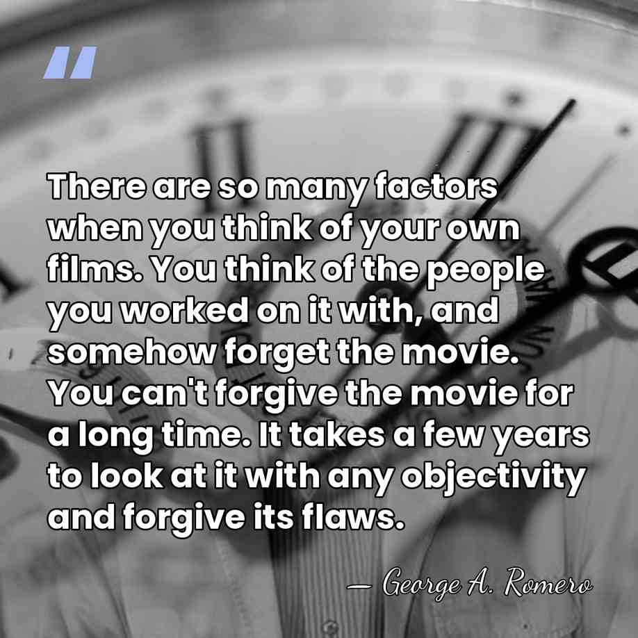 There are so many factors when you think of your own films.&hellip; - George A. Romero