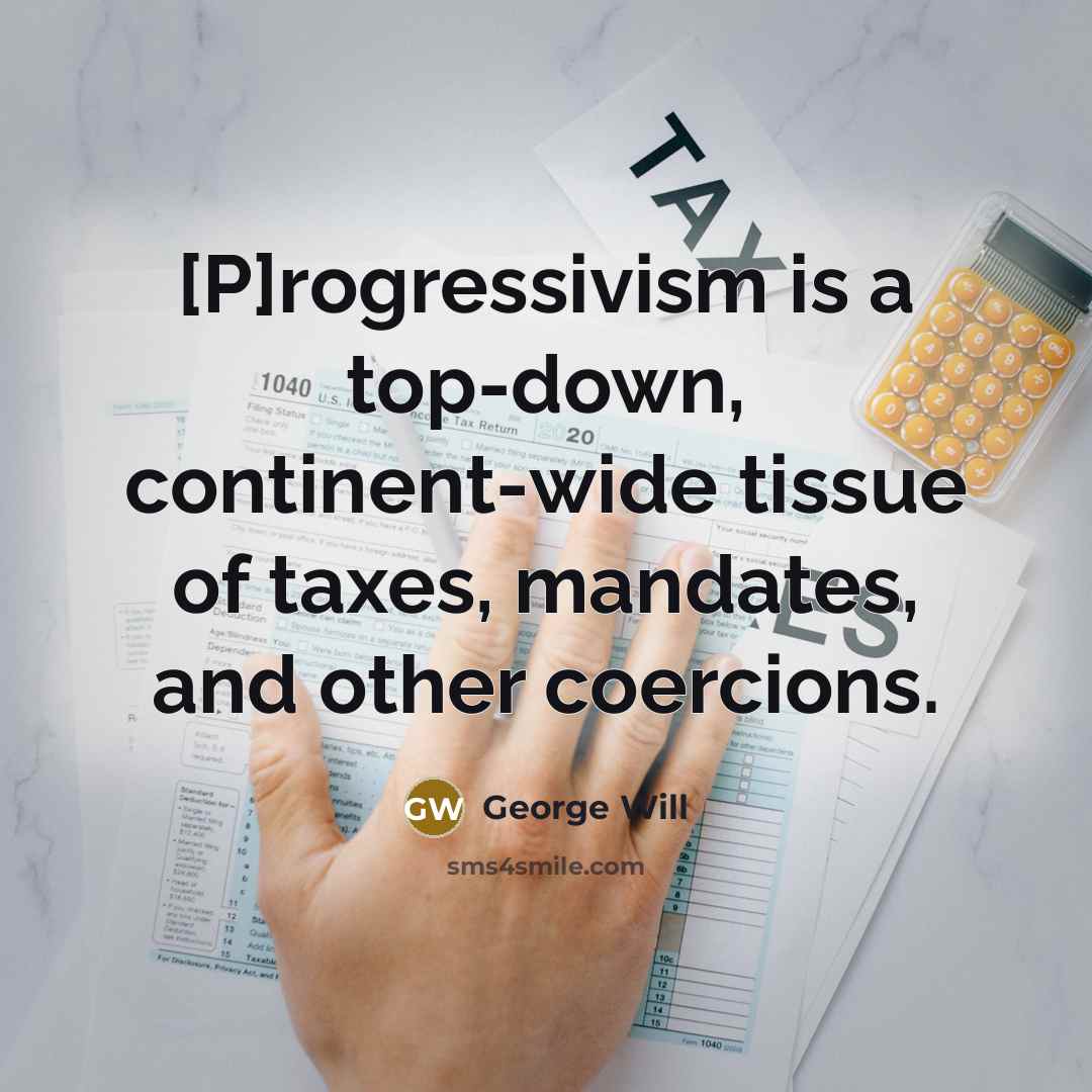 “[P]rogressivism is a top-down, continent-wide tissue of taxes, mandates, and…” quote by George Will