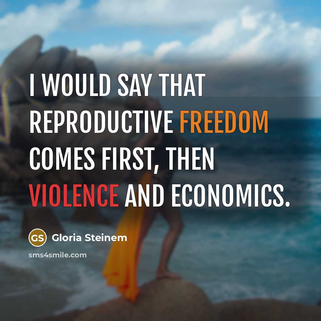 “I would say that reproductive freedom comes first, then violence…” quote by Gloria Steinem