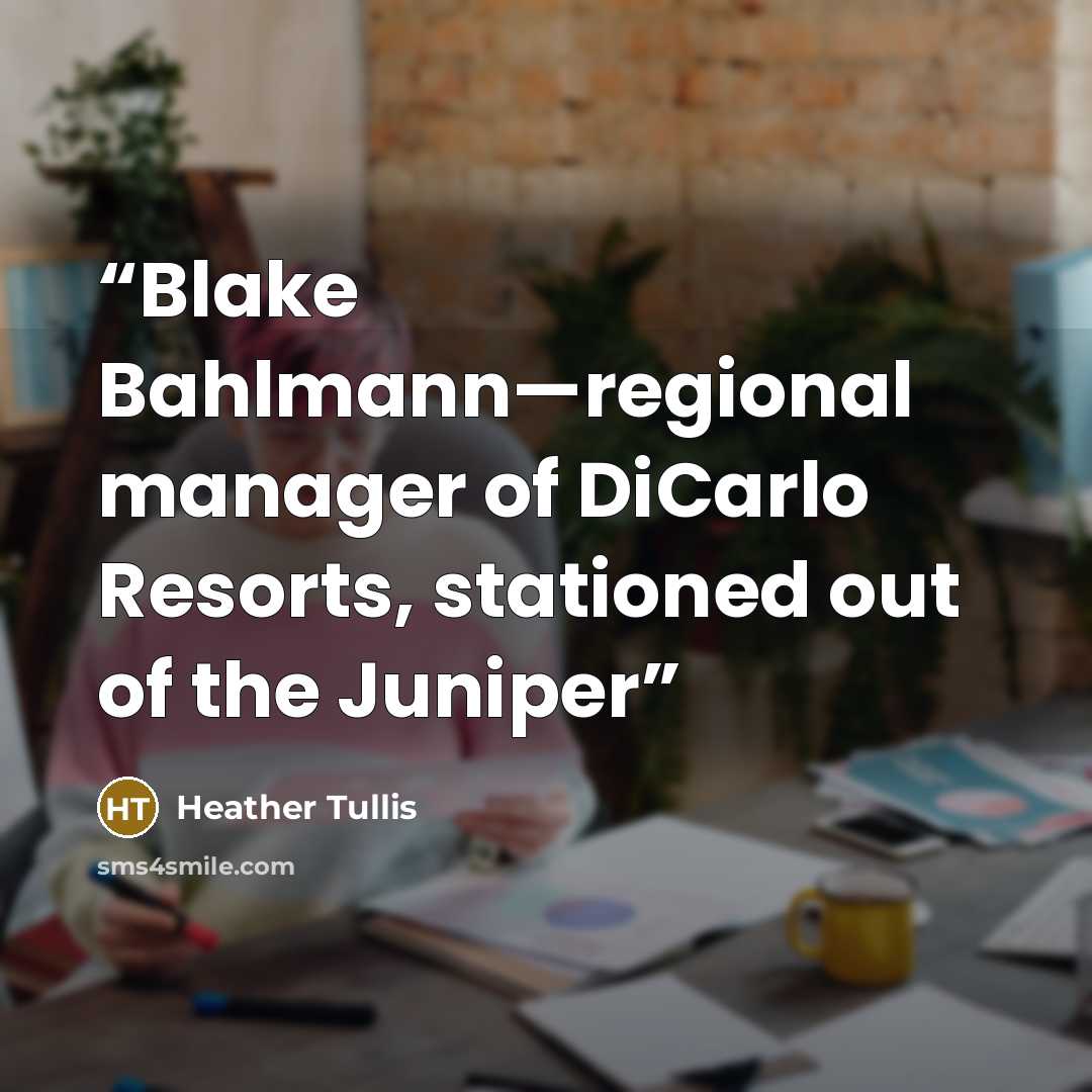 “Blake Bahlmann—regional manager of DiCarlo Resorts, stationed out of the Juniper” quote by Heather Tullis