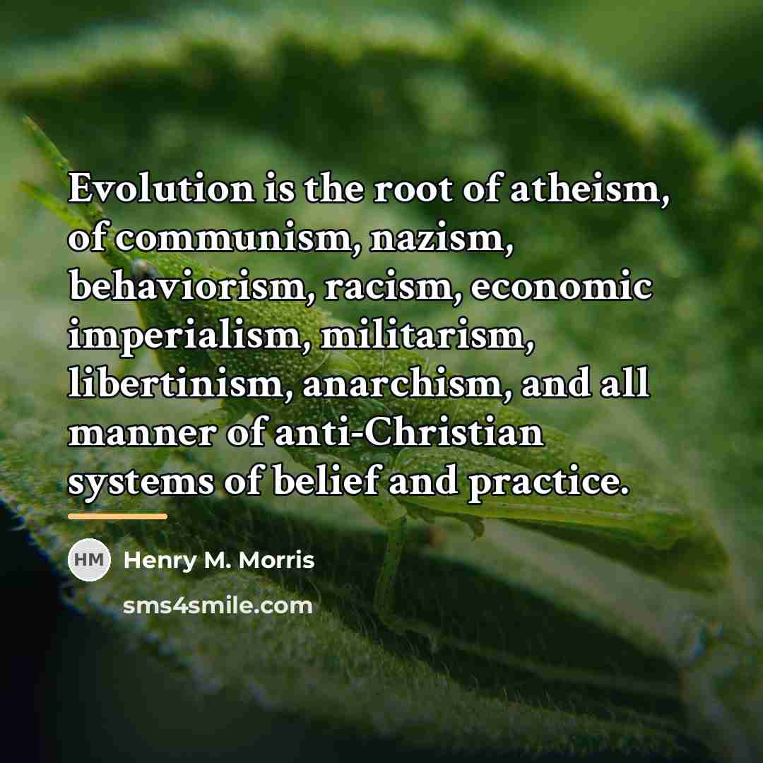 “Evolution is the root of atheism, of communism, nazism, behaviorism,…” quote by Henry M. Morris