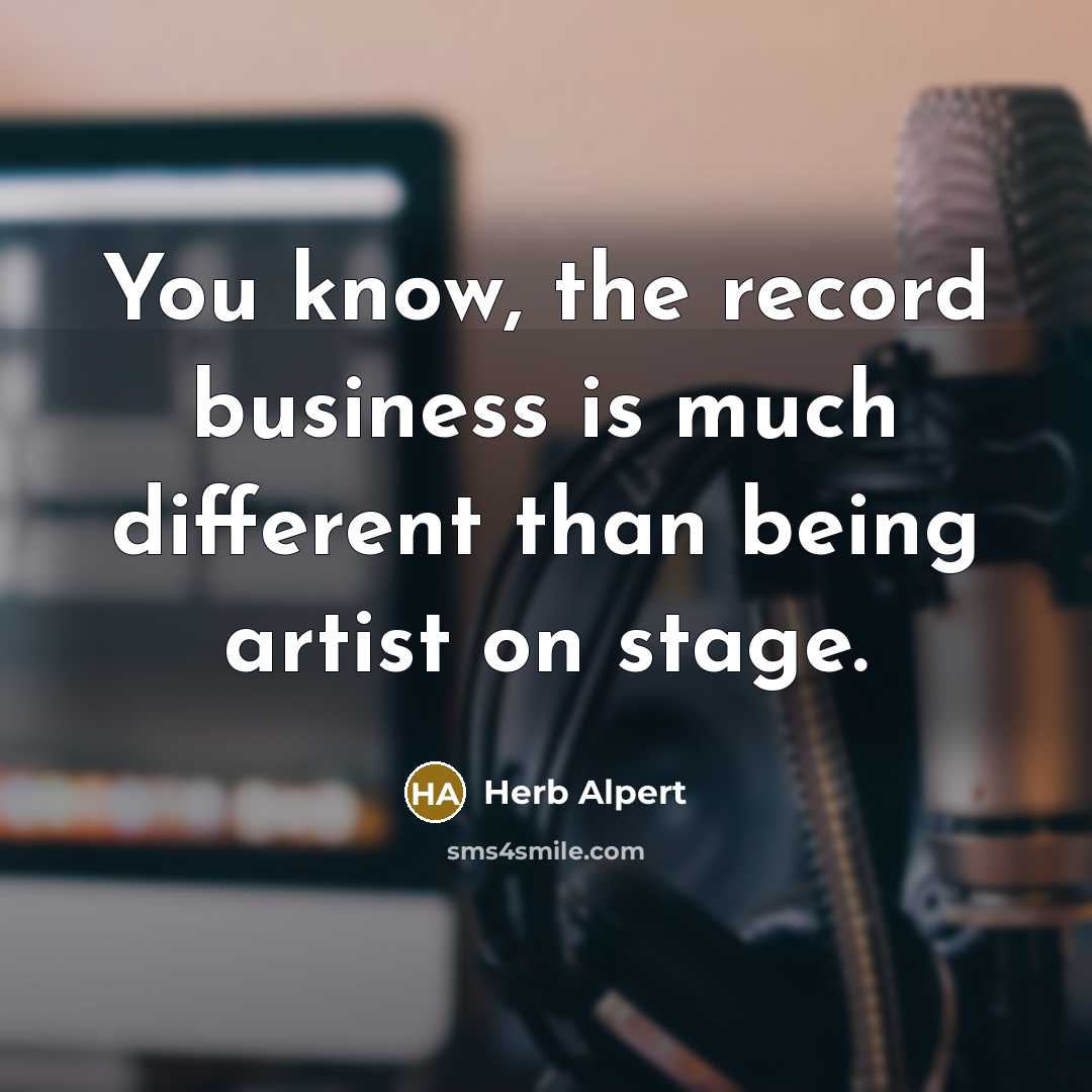 “You know, the record business is much different than being…” quote by Herb Alpert