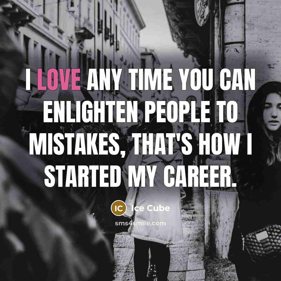 “I love any time you can enlighten people to mistakes,…” quote by Ice Cube