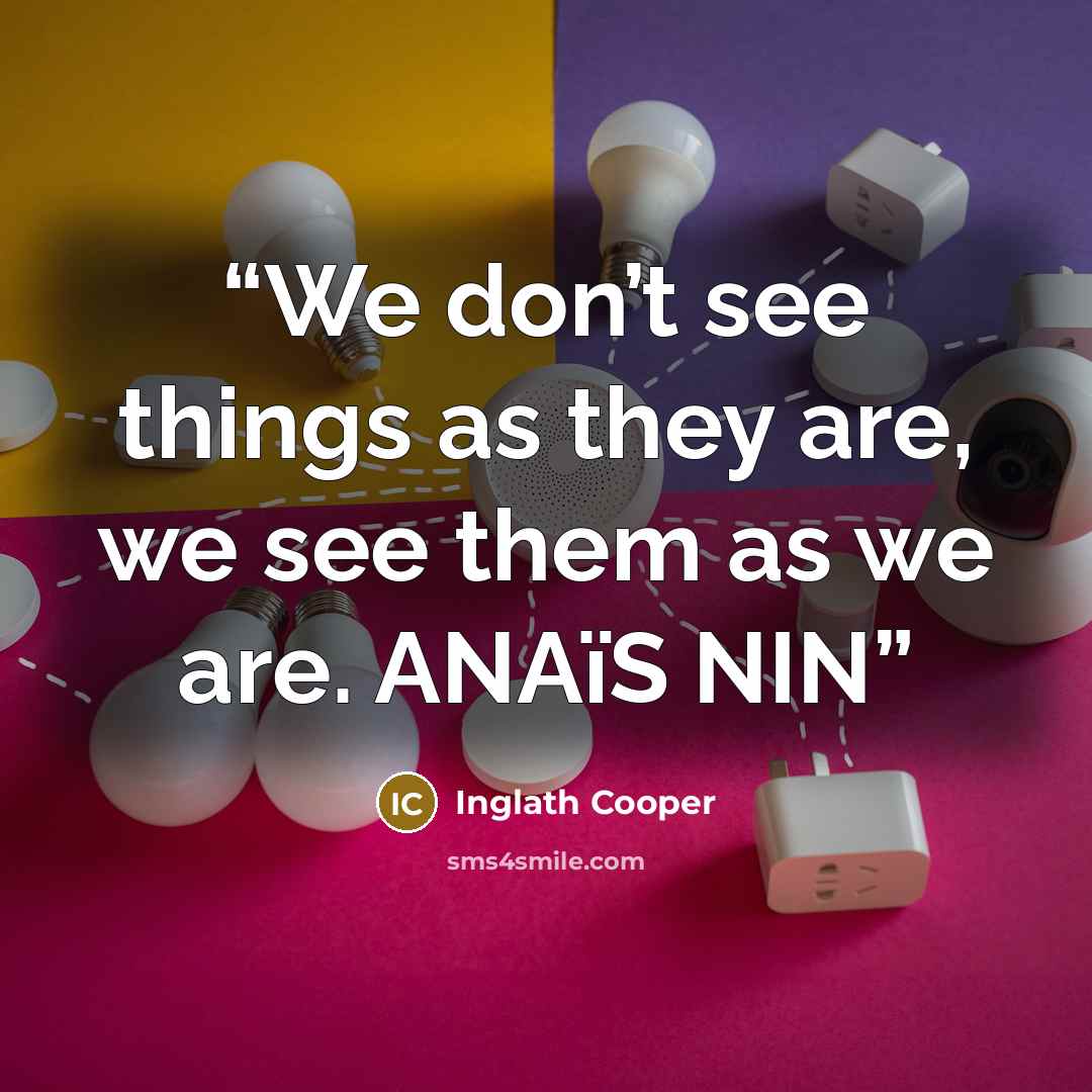 “We don’t see things as they are, we see them as we are. ANAïS NIN” quote by Inglath Cooper