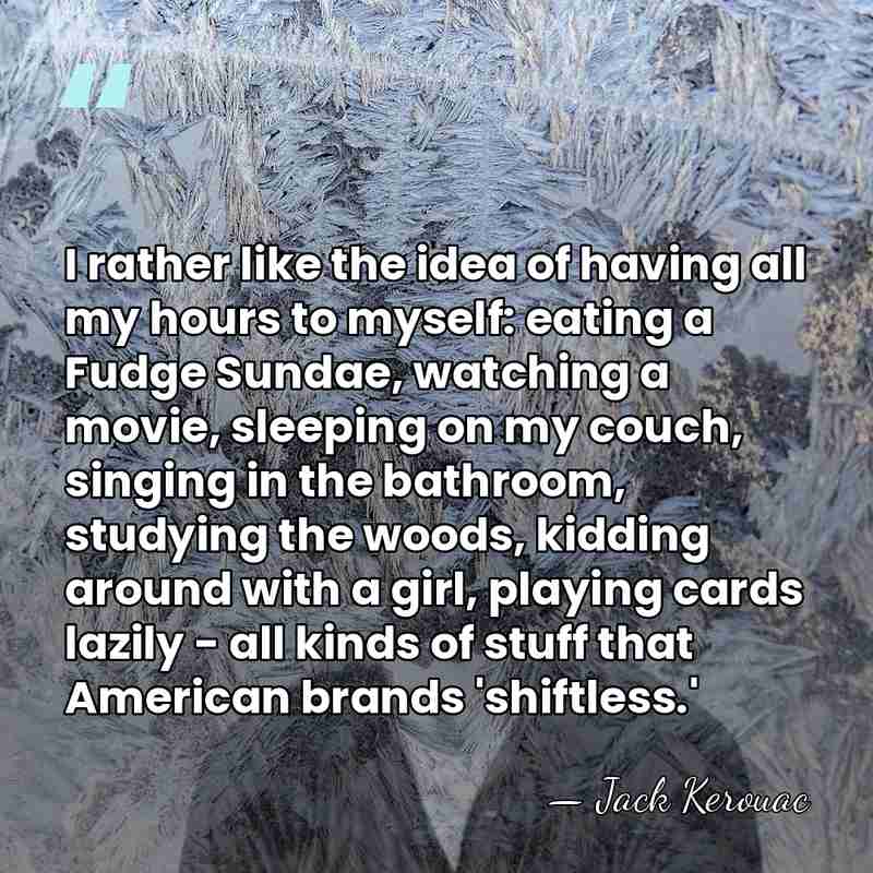 I rather like the idea of having all my hours to myself:&hellip; - Jack Kerouac