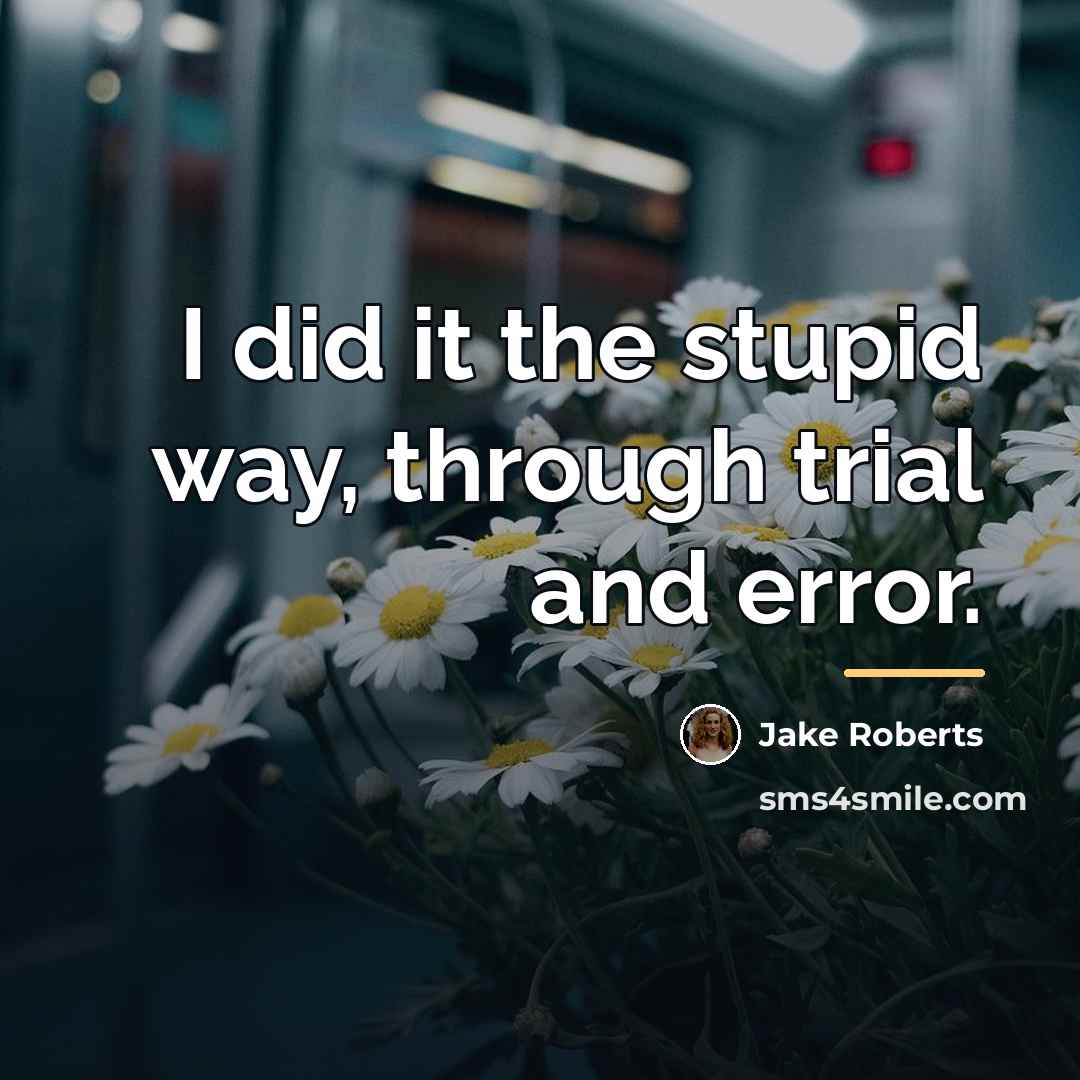 “I did it the stupid way, through trial and error.…” quote by Jake Roberts