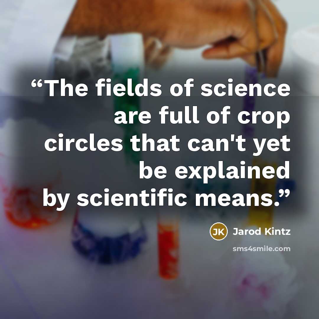 “The fields of science are full of crop circles that can't yet be explained by scientific means.” quote by Jarod Kintz