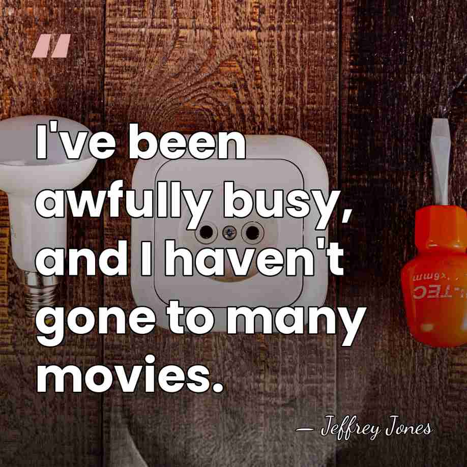 I've been awfully busy, and I haven't gone to many movies. - Jeffrey Jones