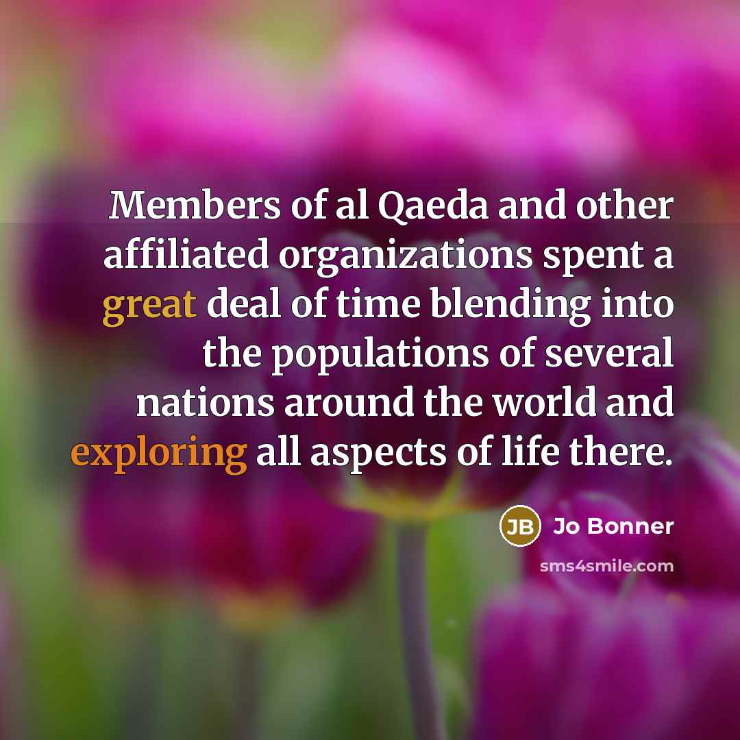 “Members of al Qaeda and other affiliated organizations spent a great deal of time blending into the populations of several nations around the world and exploring all aspects of life there.” quote by Jo Bonner