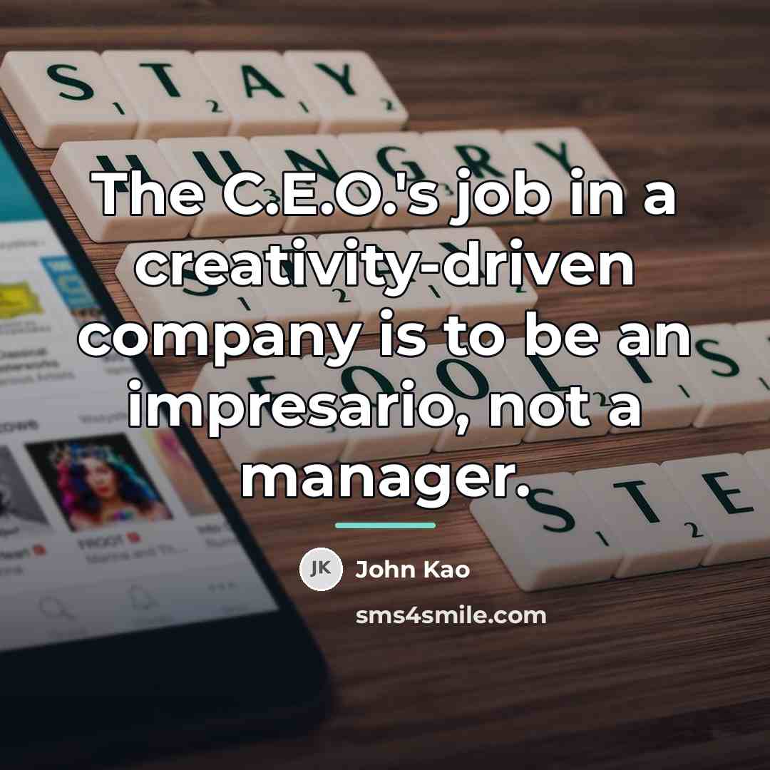 “The C.E.O.'s job in a creativity-driven company is to be…” quote by John Kao