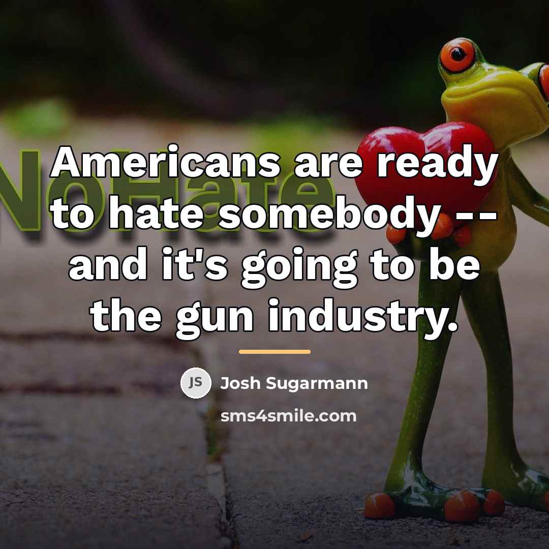 “Americans are ready to hate somebody -- and it's going…” quote by Josh Sugarmann